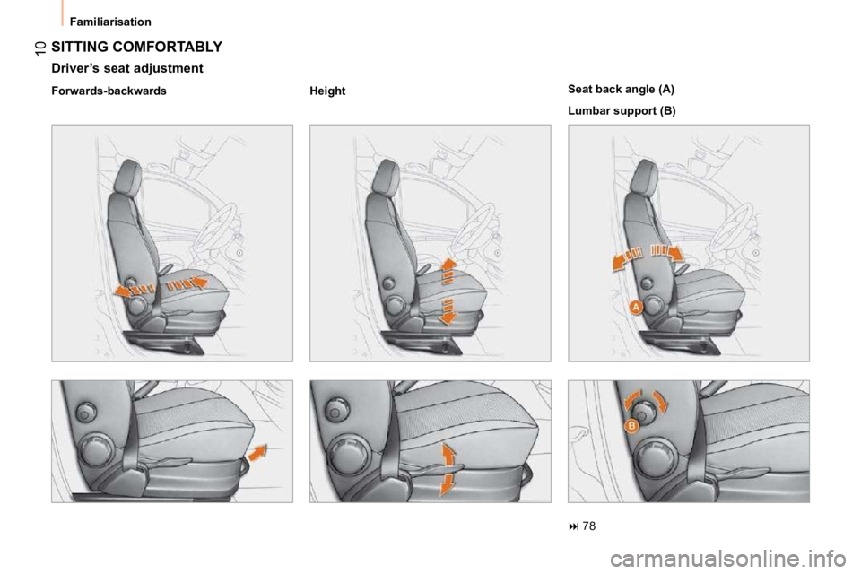 CITROEN NEMO 2010  Owners Manual 10
 Familiarisation 
 SITTING COMFORTABLY 
  Driver’s seat adjustment  
  Forwards-backwards     Height      Seat back angle (A)  
 Lumbar support (B)  
   
�   78           