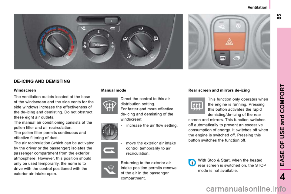 CITROEN NEMO 2010  Owners Manual 4
EASE OF USE and COMFORT
   Ventilation   
  DE-ICING AND DEMISTING  
  Windscreen  
 The ventilation outlets located at the base  
of the windscreen and the side vents for the 
side windows increase