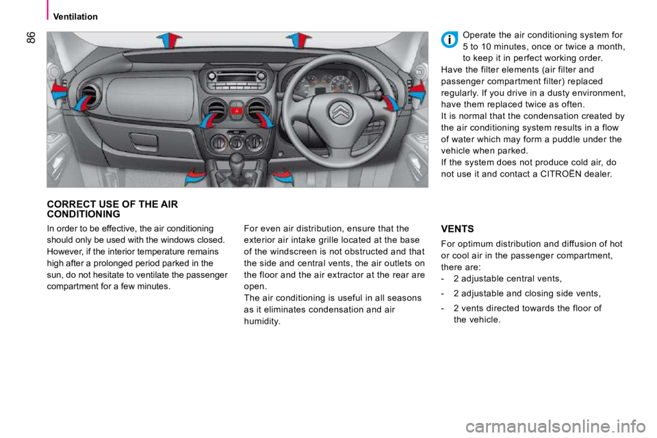 CITROEN NEMO 2010  Owners Manual 86
   Ventilation   
 CORRECT USE OF THE AIR CONDITIONING 
 For even air distribution, ensure that the  
exterior air intake grille located at the base 
of the windscreen is not obstructed and that 
t