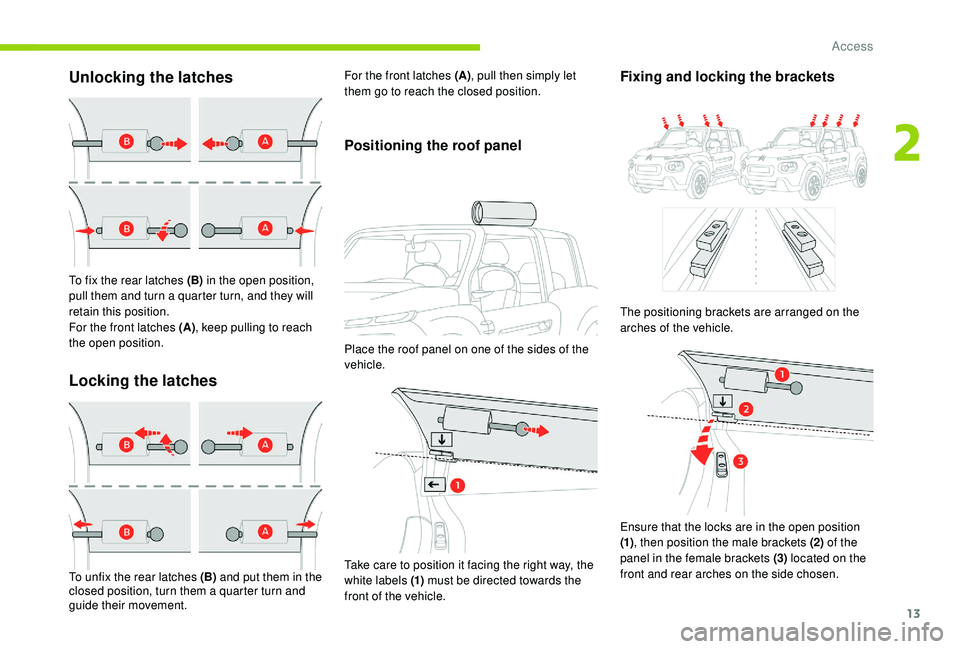 CITROEN E-MEHARI 2023  Owners Manual 13
Unlocking the latches
To fix the rear latches (B) in the open position, 
pull them and turn a   quarter turn, and they will 
retain this position.
For the front latches (A) , keep pulling to reach 