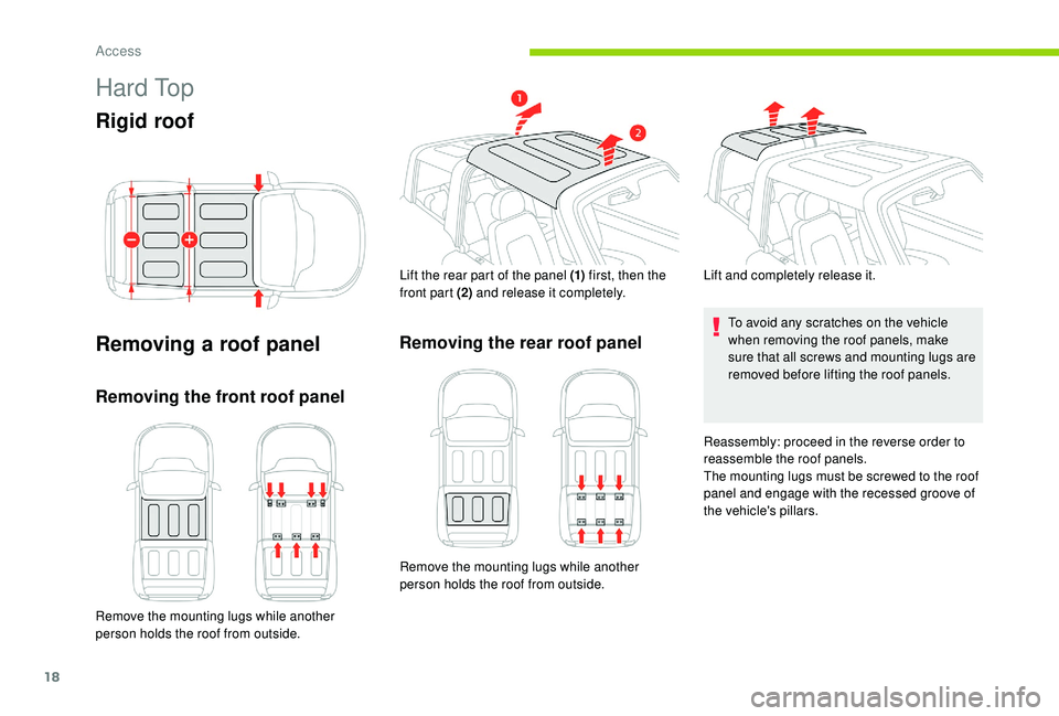 CITROEN E-MEHARI 2023  Owners Manual 18
H a r d  To p
Rigid roof
Removing a  roof panel
Removing the front roof panel
Remove the mounting lugs while another 
person holds the roof from outside. Lift the rear part of the panel (1)
 first,