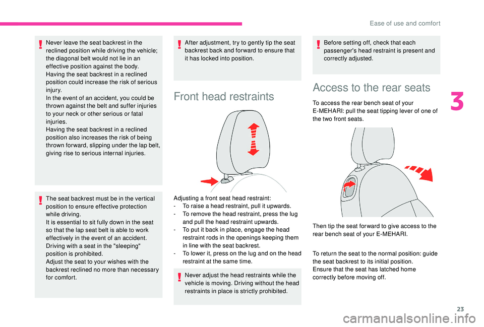 CITROEN E-MEHARI 2023 Owners Manual 23
Never leave the seat backrest in the 
reclined position while driving the vehicle; 
the diagonal belt would not lie in an 
effective position against the body.
Having the seat backrest in a  reclin