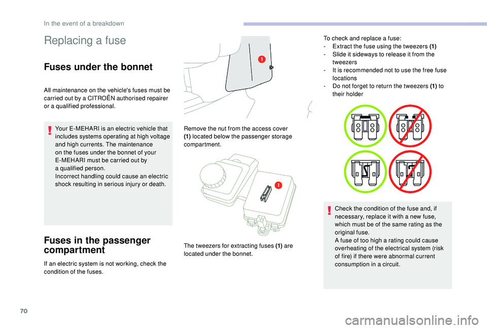 CITROEN E-MEHARI 2023  Owners Manual 70
Replacing a fuse
Fuses under the bonnet
All maintenance on the vehicle's fuses must be 
carried out by a
  CITROËN authorised repairer 
or a
 

qualified professional.
Your E-MEHARI is an elec