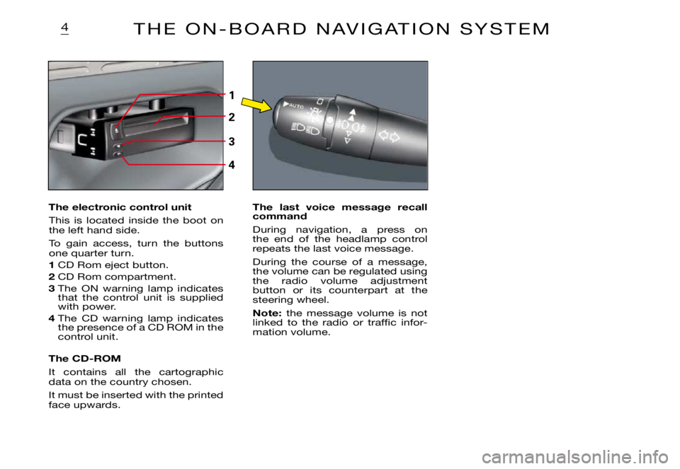 CITROEN XSARA PICASSO 2012  Owners Manual 1
2
3
4
4
The electronic control unit
This  is  located  inside  the  boot  on the left hand side. 
To  gain  access,  turn  the  buttons one quarter turn.
1 CD Rom eject button.
2 CD Rom compartment.
