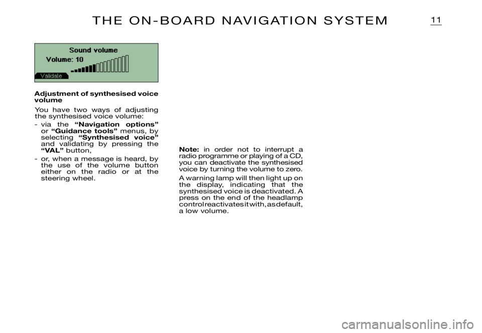 CITROEN XSARA PICASSO 2012  Owners Manual 11
Sound volume
Volume: 10
Note: in  order  not  to  interrupt  a radio programme or playing of a CD, you can deactivate the synthesised voice by turning the volume to zero.
A warning lamp will then l