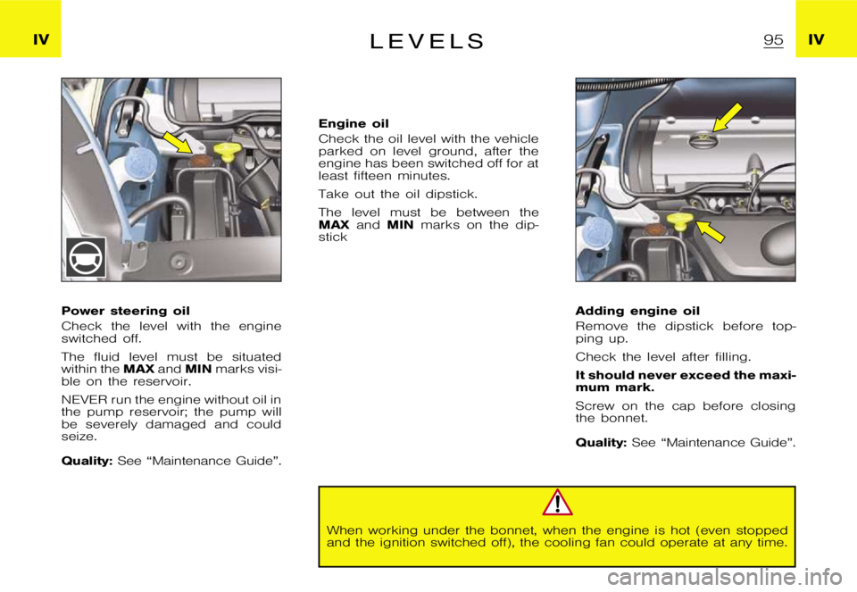 CITROEN XSARA PICASSO 2012 Manual Online  I V I V L  E  V  E  L  S
 P o w e r  s t e e r i n g  o i l 
 C h e c k  t h e  l e v e l  w i t h  t h e  e n g i n e 
 s w i t c h e d  o f f . 
 T h e  f l u i d  l e v e l  m u s t  b e  s i t u 