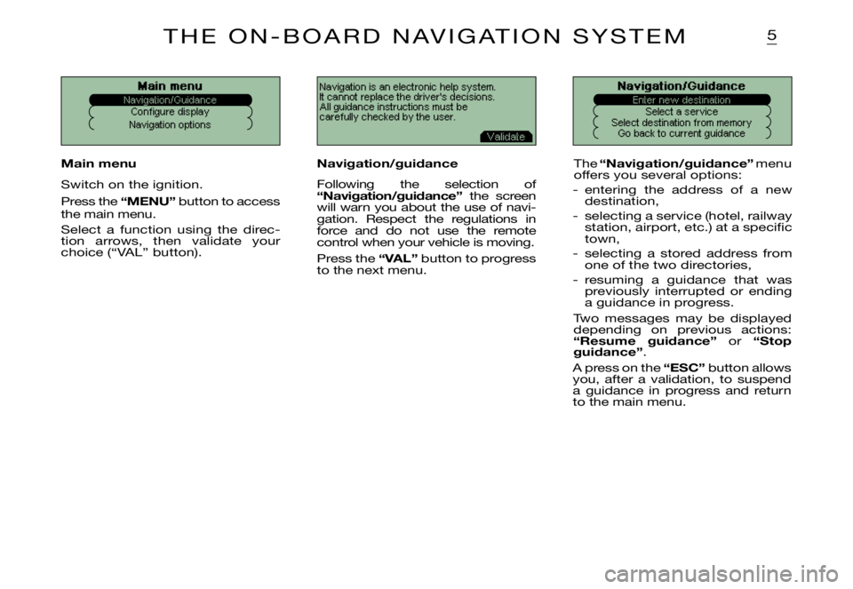 CITROEN XSARA PICASSO 2009  Owners Manual 5
Navigation is an electronic help system. It cannot replace the drivers decisions.All guidance instructions must be carefully checked by the user.Main menu
Configure display
Navigation options
Navig