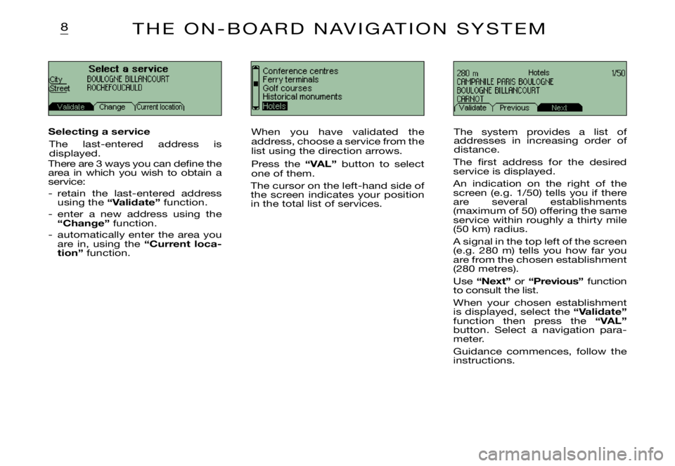 CITROEN XSARA PICASSO 2001  Owners Manual 8
Selecting a service
The  last-entered  address  is displayed.There are 3 ways you can deﬁ ne the area  in  which  you  wish  to  obtain  a service:
-  retain  the  last-entered  address using the 