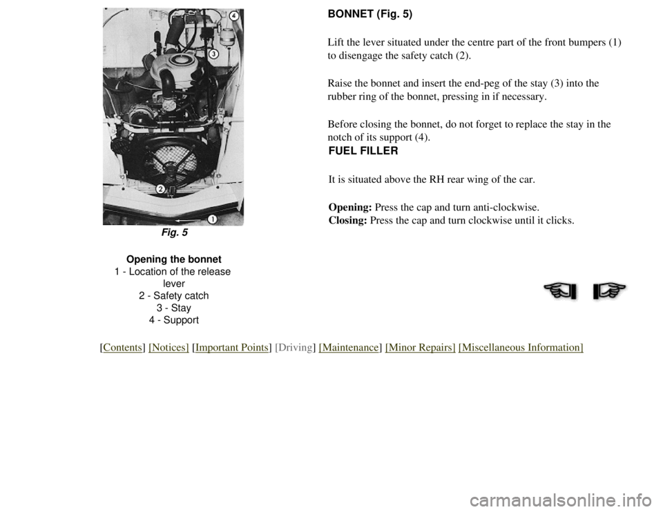 CITROEN 2CV 1975  Owners Manual 
BONNET (Fig. 5)
Lift the lever situated under the centre part of the front bumpers (1)\
 
to disengage the safety catch (2).
Raise the bonnet and insert the end-peg of the stay (3) into the 
rubber r