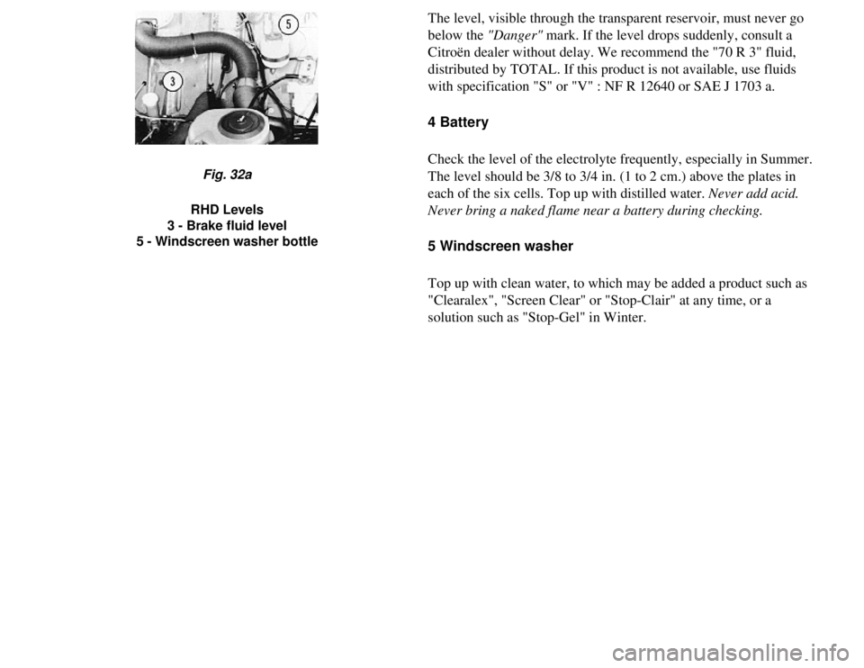 CITROEN 2CV 1975 Owners Manual
The level, visible through the transparent reservoir, must never go
below the "Danger" mark. If the level drops suddenly, consult a
Citroën dealer without delay. We recommend the "70 R 3" fluid,
CITROEN 2CV 1975 Owners Manual
The level, visible through the transparent reservoir, must never go
below the "Danger" mark. If the level drops suddenly, consult a
Citroën dealer without delay. We recommend the "70 R 3" fluid,