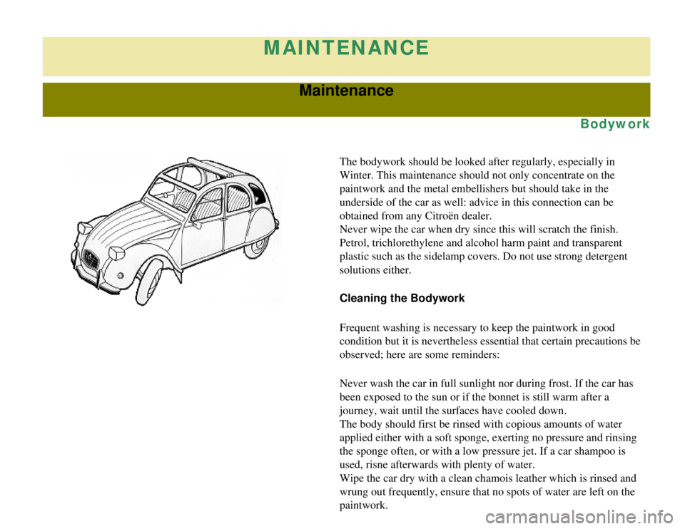 CITROEN 2CV 1975 Owners Manual
MAINTENANCE
Maintenance
Bodywork
The bodywork should be looked after regularly, especially in
Winter. This maintenance should not only concentrate on the
paintwork and the metal embellishers but sh CITROEN 2CV 1975 Owners Manual
MAINTENANCE
Maintenance
Bodywork
The bodywork should be looked after regularly, especially in
Winter. This maintenance should not only concentrate on the
paintwork and the metal embellishers but sh