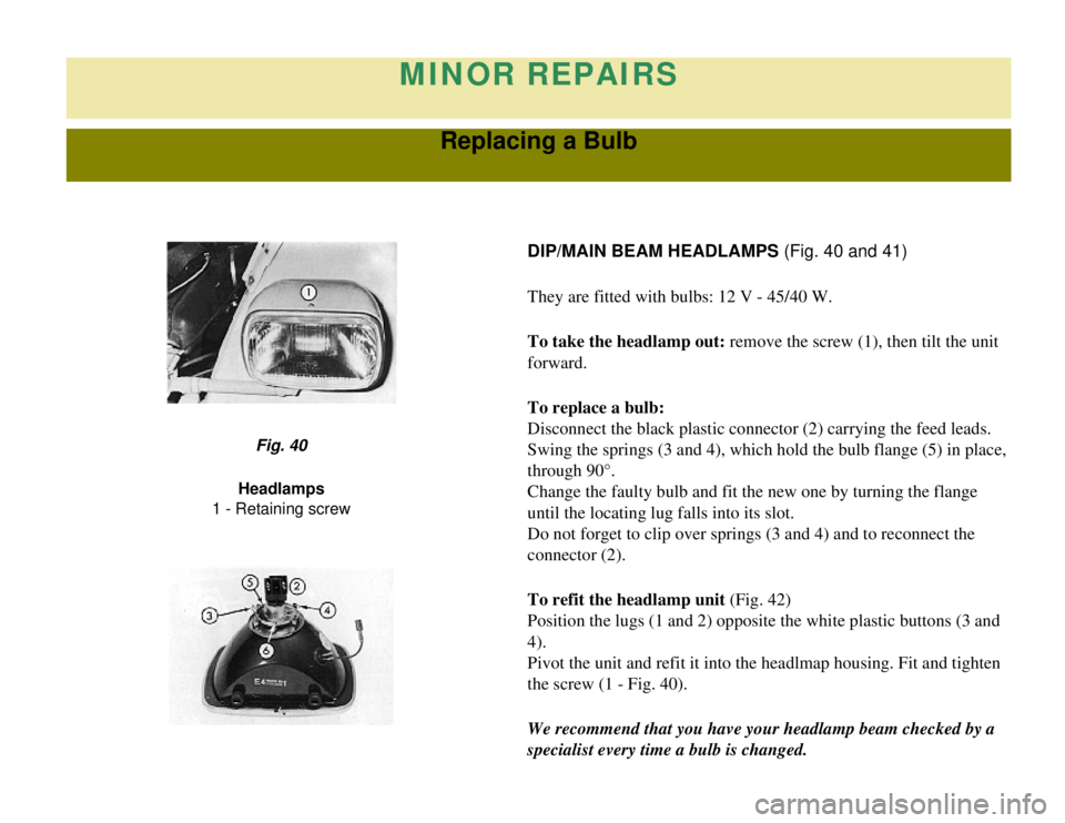 CITROEN 2CV 1975 Owners Guide 
MINOR REPAIRS
Replacing a Bulb
DIP/MAIN BEAM HEADLAMPS (Fig. 40 and 41)
They are fitted with bulbs: 12 V - 45/40 W.
To take the headlamp out: remove the screw (1), then tilt the unit 
forward.
To rep