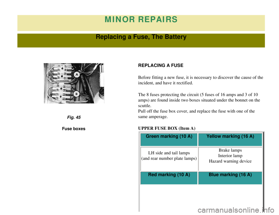 CITROEN 2CV 1975 Owners Guide 
MINOR REPAIRS
Replacing a Fuse, The Battery
REPLACING A FUSE
Before fitting a new fuse, it is necessary to discover the cause of the \
incident, and have it rectified.
The 8 fuses protecting the cir