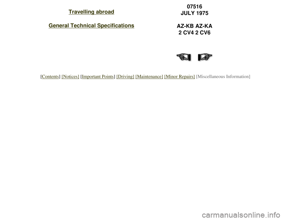 CITROEN 2CV 1975 Service Manual 
Travelling abroad
General Technical Specifications
07516
JULY 1975
AZ-KB AZ-KA 2 CV4 2 CV6
[Contents] [Notices] [Important Points] [Driving] [Maintenance] [Minor Repairs] [Miscellaneous Information] 