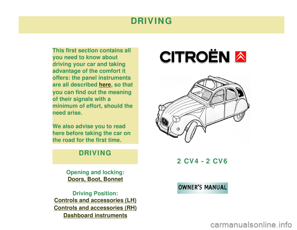 CITROEN 2CV 1975  Owners Manual 
DRIVING
This first section contains all 
you need to know about 
driving your car and taking 
advantage of the comfort it 
offers: the panel instruments 
are all described 
here, so that 
you can fin
