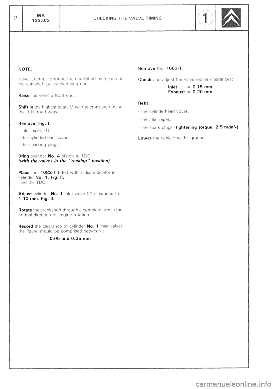 CITROEN CX 1988  Service Manual Raise ihe vei-~cle front end 
Shift in the i-\~yi-\est gear. Move the crankshaft using 
t!le R.H. road wheel. 
Remove, Fig. I: 
- inlet pipes (I 1, 
- tilt: cyllnderlleati CoveI, 
- the sparkIng plugs