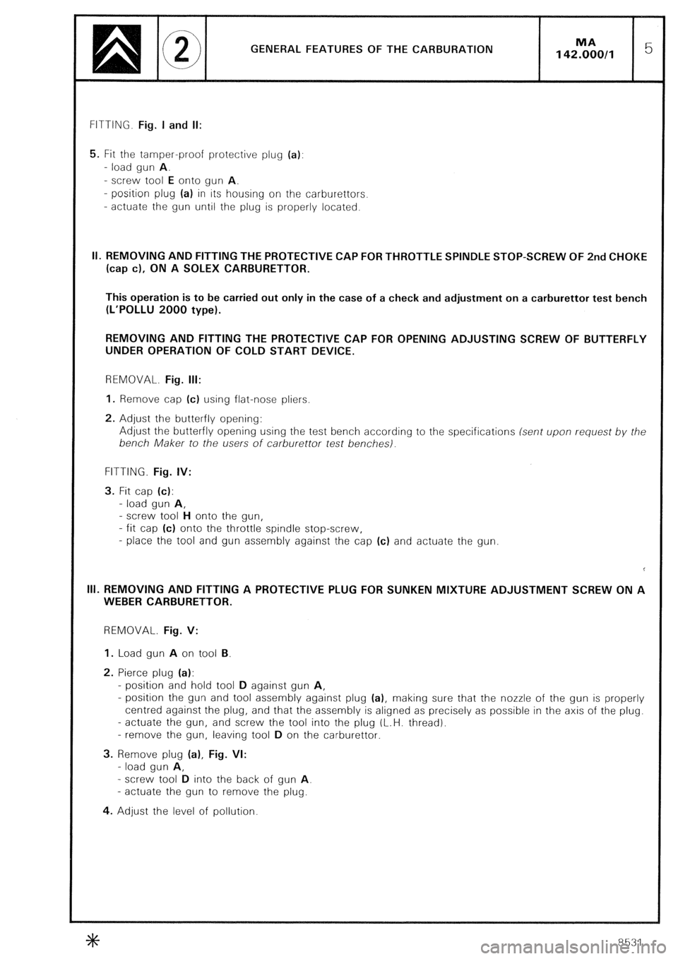 CITROEN CX 1988 Service Manual GENERAL FEATURES OF THE CARBURATION
FITTING. Fig. I and II:
5. Fit the tamper-proof protective plug (a):
- load gun A.
- screw tool E onto gun A.
- position plug (a) in its housing on the carbure CITROEN CX 1988 Service Manual GENERAL FEATURES OF THE CARBURATION
FITTING. Fig. I and II:
5. Fit the tamper-proof protective plug (a):
- load gun A.
- screw tool E onto gun A.
- position plug (a) in its housing on the carbure