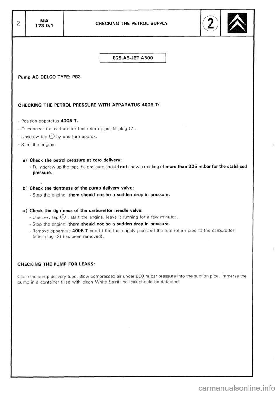 CITROEN CX 1988 Service Manual CHECKING THE PETROL SUPPLY
829.A5-J6T.A500
Pump AC DELCO TYPE: PB3
CHECKING THE PETROL PRESSURE WITH APPARATUS 4005-T:
- Position apparatus 4005-T.
- Disconnect the carburettor fuel return pipe; CITROEN CX 1988 Service Manual CHECKING THE PETROL SUPPLY
829.A5-J6T.A500
Pump AC DELCO TYPE: PB3
CHECKING THE PETROL PRESSURE WITH APPARATUS 4005-T:
- Position apparatus 4005-T.
- Disconnect the carburettor fuel return pipe;