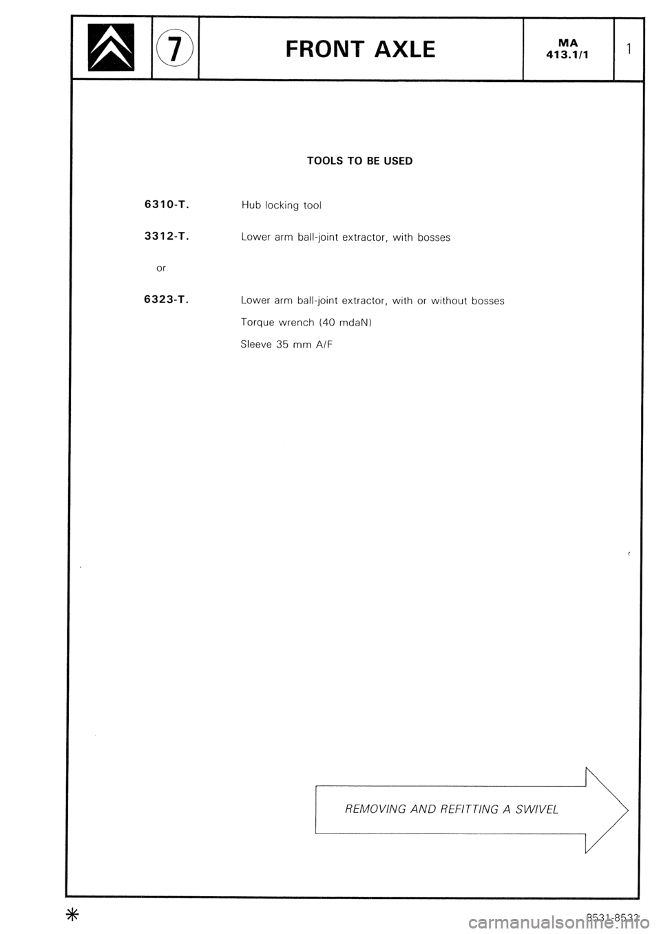 CITROEN CX 1988  Service Manual FRONT AXLE 
TOOLS TO BE USED 
631 O-T. 
3312-T. 
or 6323-T. 
Hub locking tool 
Lower arm ball-joint extractor, with bosses 
Lower arm ball-joint extractor, with or without bosses 
Torque wrench (40 md