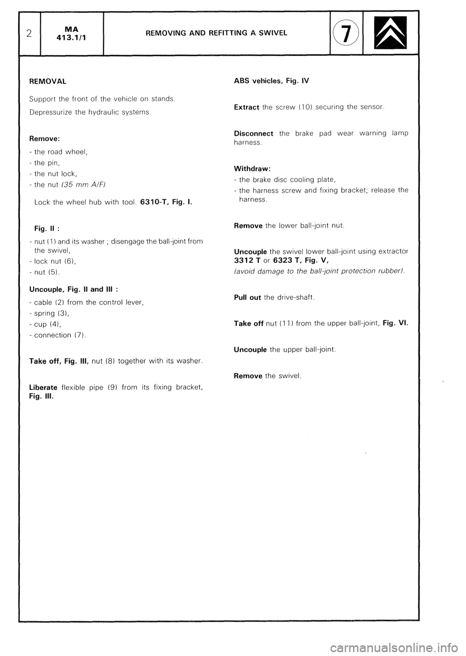CITROEN CX 1988  Service Manual REMOVlNG AND REFlTTlNG A SWIVEL 
REMOVAL 
Support the front of the vehicle on stands. 
Depressurize the hydraulic systems. 
Remove: 
- the road wheel, 
- the pin, 
- the nut lock, 
- the nut (35 mm A/