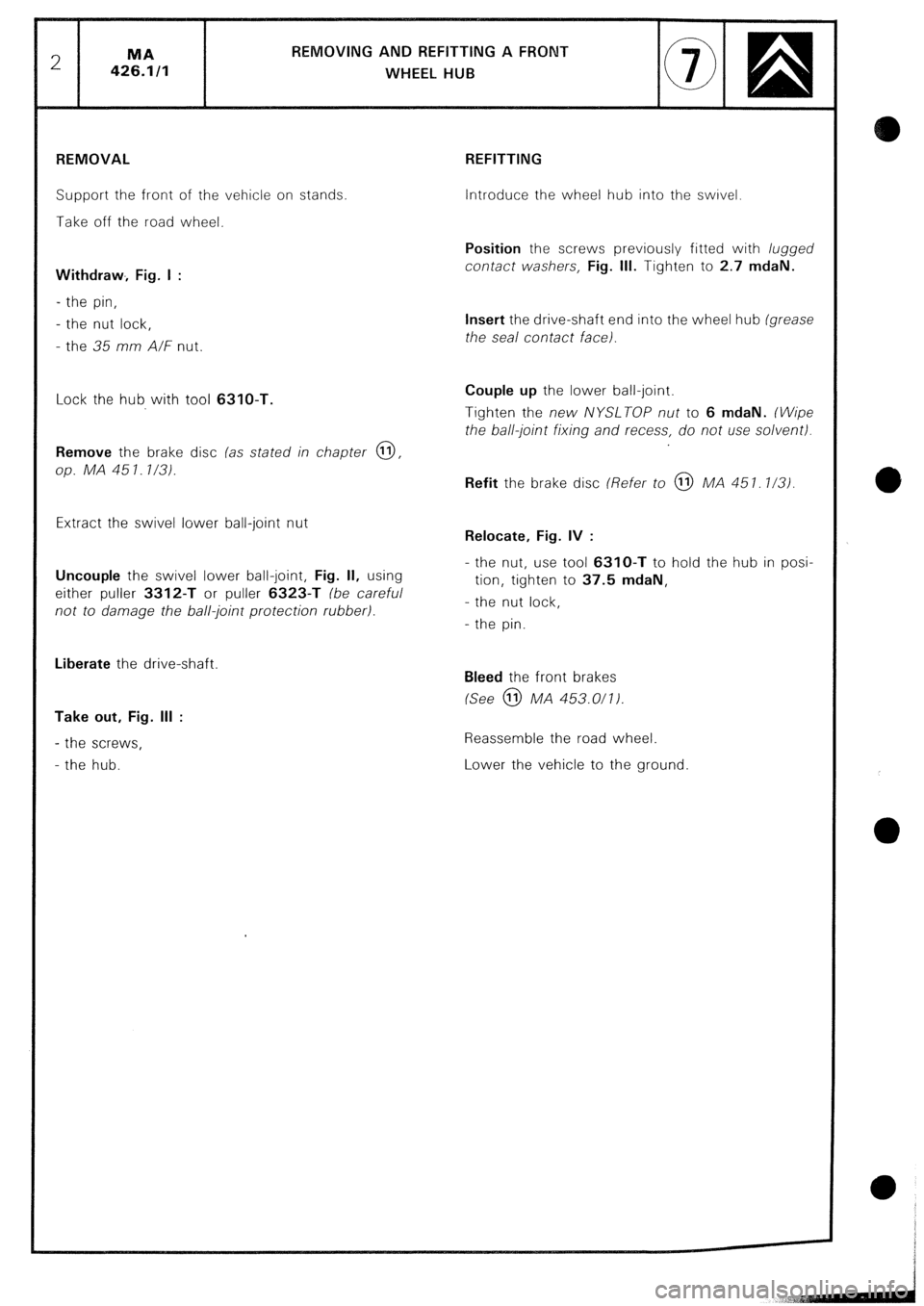 CITROEN CX 1988 Service Manual REMOVING AND REFlTTlNG A FRONT
WHEEL HUB
REMOVAL
Support the front of the vehicle on stands
Take off the road wheel.
Withdraw, Fig. I
- the pin,
- the nut lock,
- the 35 mm A/F nut.
Lock the CITROEN CX 1988 Service Manual REMOVING AND REFlTTlNG A FRONT
WHEEL HUB
REMOVAL
Support the front of the vehicle on stands
Take off the road wheel.
Withdraw, Fig. I
- the pin,
- the nut lock,
- the 35 mm A/F nut.
Lock the