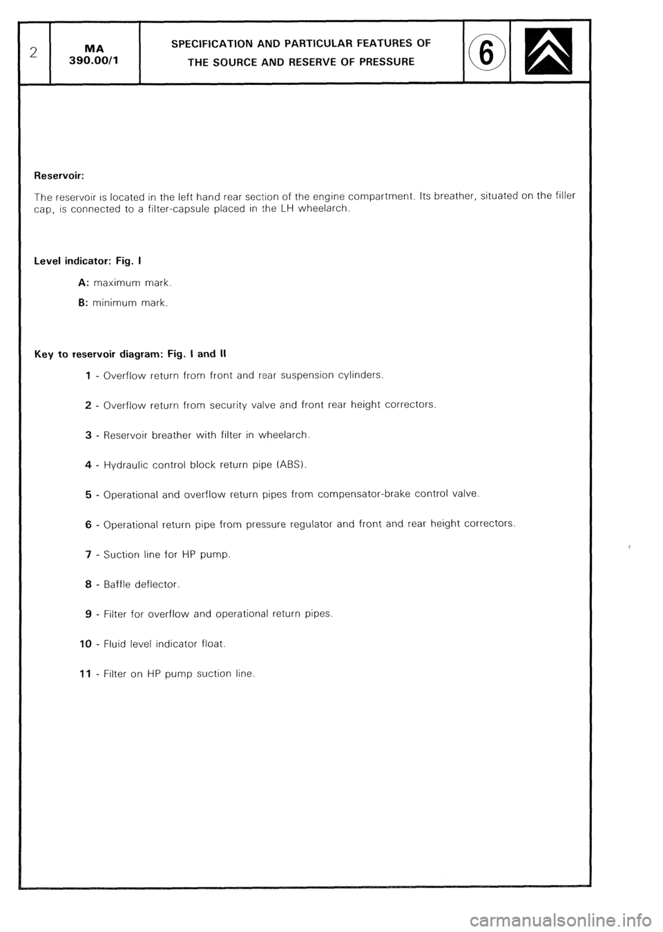 CITROEN CX 1988 Service Manual SPECIFICATION AND PARTICULAR FEATURES OF
THE SOURCE AND RESERVE OF PRESSURE
Reservoir:
The reservoir is located in the left hand rear section of the engine compartment. Its breather, situated on th CITROEN CX 1988 Service Manual SPECIFICATION AND PARTICULAR FEATURES OF
THE SOURCE AND RESERVE OF PRESSURE
Reservoir:
The reservoir is located in the left hand rear section of the engine compartment. Its breather, situated on th