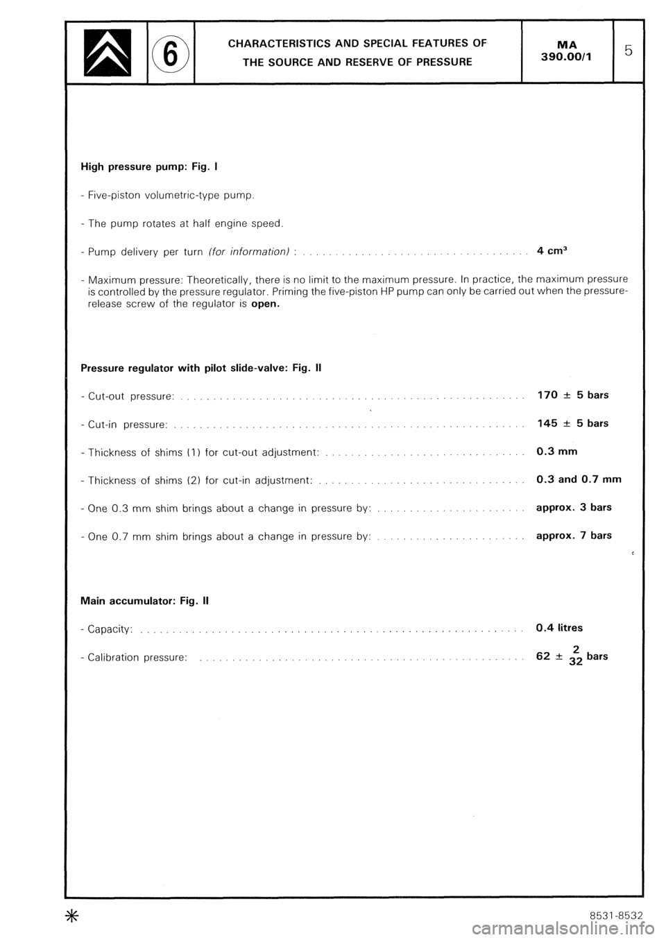 CITROEN CX 1988 Service Manual CHARACTERISTICS AND SPECIAL FEATURES OF
THE SOURCE AND RESERVE OF PRESSURE
High pressure pump: Fig. I
- Five-piston volumetric-type pump.
- The pump rotates at half engine speed
- Pump delivery p CITROEN CX 1988 Service Manual CHARACTERISTICS AND SPECIAL FEATURES OF
THE SOURCE AND RESERVE OF PRESSURE
High pressure pump: Fig. I
- Five-piston volumetric-type pump.
- The pump rotates at half engine speed
- Pump delivery p