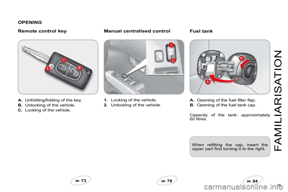 CITROEN C CROSSER 2009  Owners Manual 5 
FAMILIARISATION
  Fuel tank 
A.� �  �O�p�e�n�i�n�g� �o�f� �t�h�e� �f�u�e�l� �ﬁ� �l�l�e�r� �ﬂ� �a�p�.� 
B.   Opening of the fuel tank cap.  
�  84   
1.   Locking of the vehicle. 
2.   Unlock