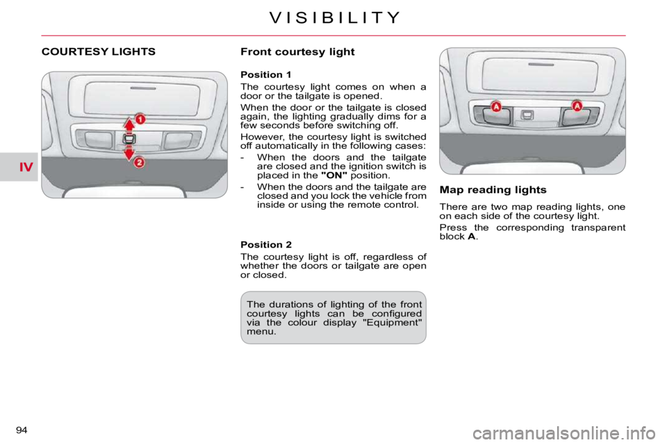 CITROEN C CROSSER 2009  Owners Manual IV
V I S I B I L I T Y
94 
COURTESY LIGHTS   Front courtesy light 
  Map reading lights 
 There  are  two  map  reading  lights,  one  
�o�n� �e�a�c�h� �s�i�d�e� �o�f� �t�h�e� �c�o�u�r�t�e�s�y� �l�i�g