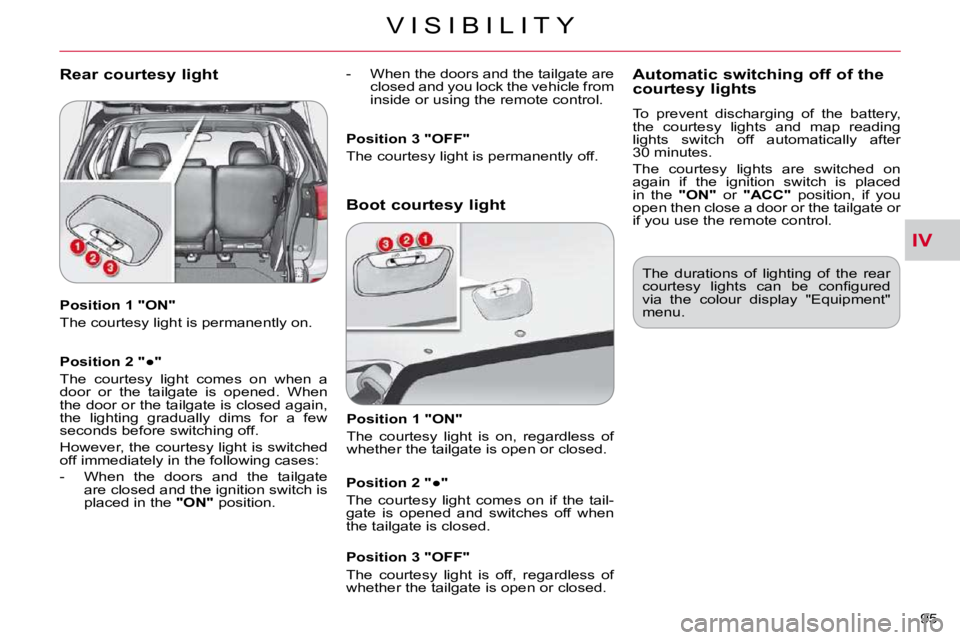 CITROEN C CROSSER 2009  Owners Manual IV
V I S I B I L I T Y
95 
  Position 1 "ON"  
� �T�h�e� �c�o�u�r�t�e�s�y� �l�i�g�h�t� �i�s� �p�e�r�m�a�n�e�n�t�l�y� �o�n�.� �  
� � �P�o�s�i�t�i�o�n� �2� �"