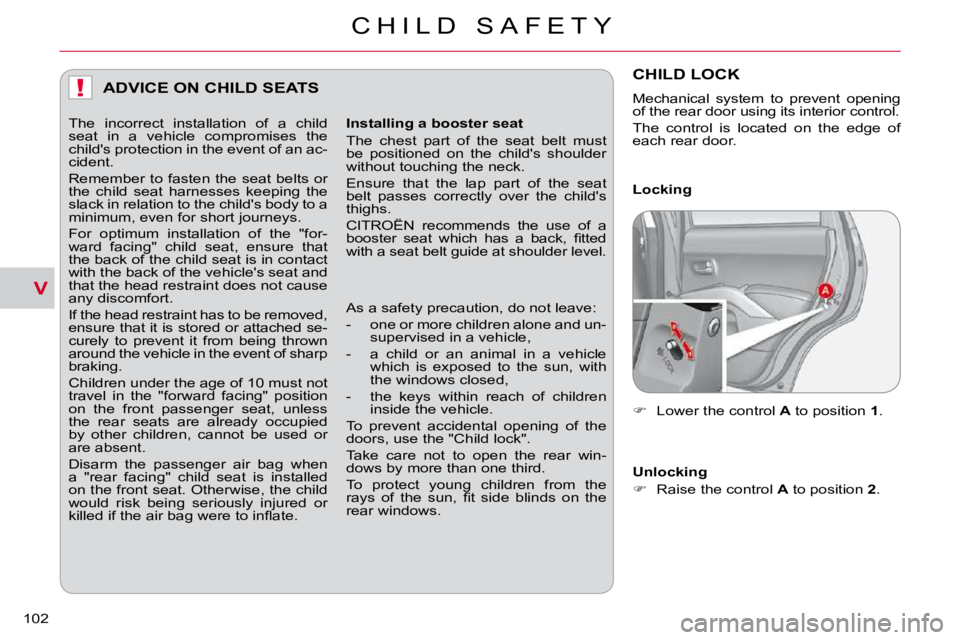 CITROEN C CROSSER 2009  Owners Manual V
!
C H I L D   S A F E T Y
102 
ADVICE ON CHILD SEATS 
  Installing a booster seat  
 The  chest  part  of  the  seat  belt  must  
be  positioned  on  the  child's  shoulder 
�w�i�t�h�o�u�t� �t�