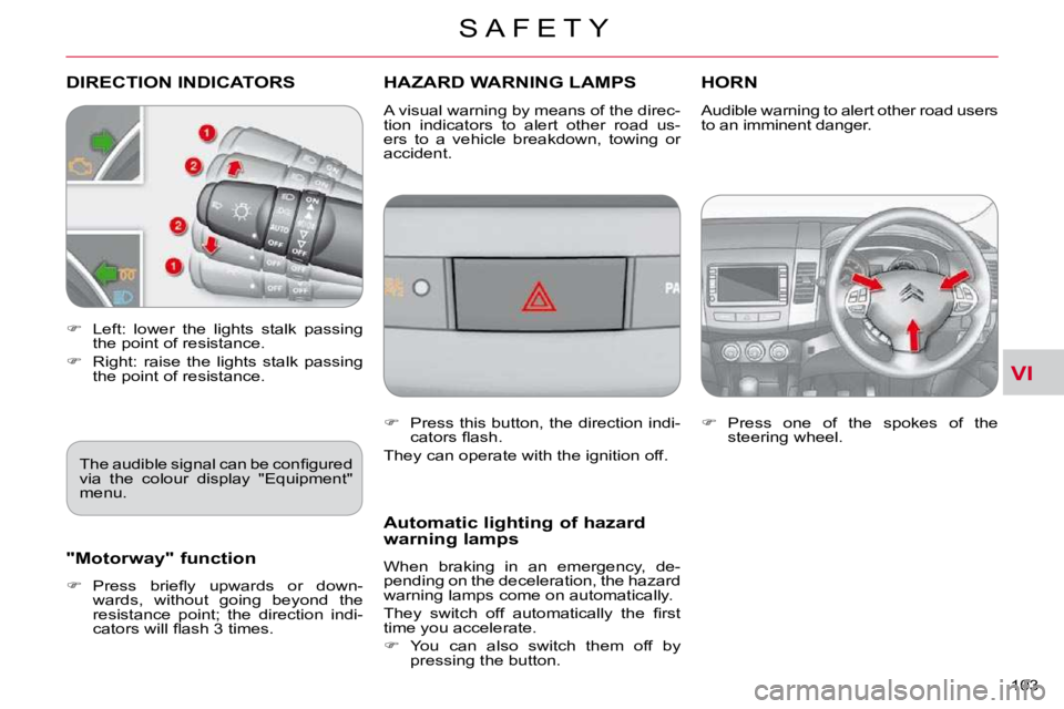 CITROEN C CROSSER 2009  Owners Manual VI
S A F E T Y
103 
DIRECTION INDICATORS        HAZARD WARNING LAMPS HORN 
   
�    Left:  lower  the  lights  stalk  passing 
the point of resistance. 
  
�    Right:  raise  the  lights  stalk