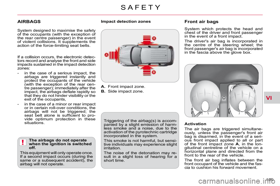 CITROEN C CROSSER 2009  Owners Manual VI
!
S A F E T Y
109 
  AIRBAGS 
  The airbags do not operate  
when the ignition is switched 
off. 
� �T�h�i�s� �e�q�u�i�p�m�e�n�t� �w�i�l�l� �o�n�l�y� �o�p�e�r�a�t�e� �o�n�c�e�.� 
�I�f� �a� �s�e�c�o