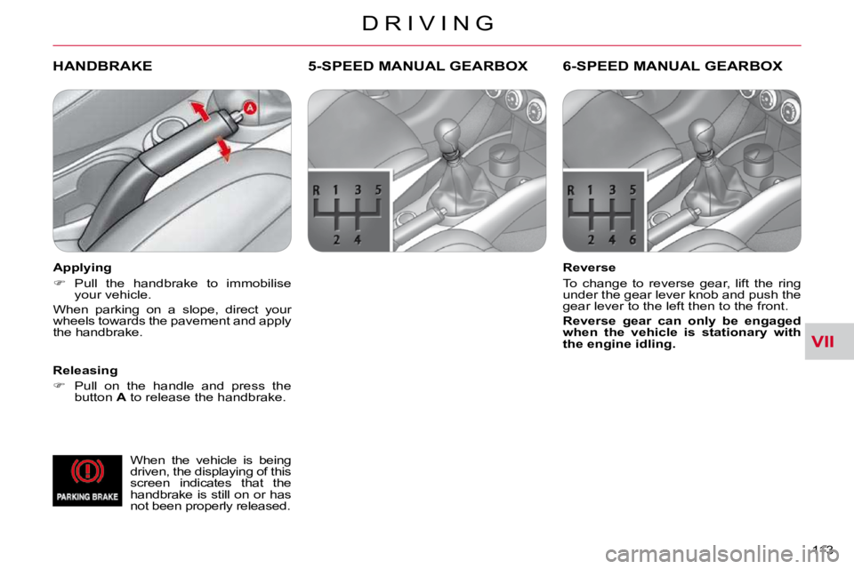 CITROEN C CROSSER 2009  Owners Manual VII
D R I V I N G
113 
HANDBRAKE  
  Releasing  
   
�    Pull  on  the  handle  and  press  the 
button   A  to release the handbrake.  
 5-SPEED MANUAL GEARBOX 
  Reverse  
 To  change  to  rever