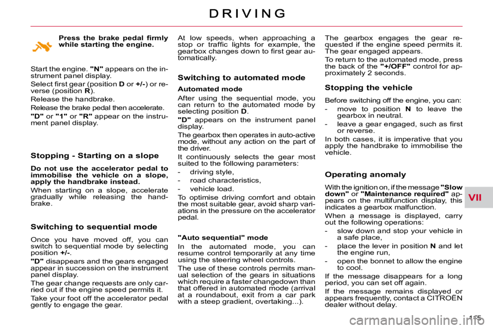 CITROEN C CROSSER 2009  Owners Manual VII
115 
  Stopping - Starting on a slope 
  
Do  not  use  the  accelerator  pedal  to  
immobilise  the  vehicle  on  a  slope, 
apply the handbrake instead.   
 When  starting  on  a  slope,  accel