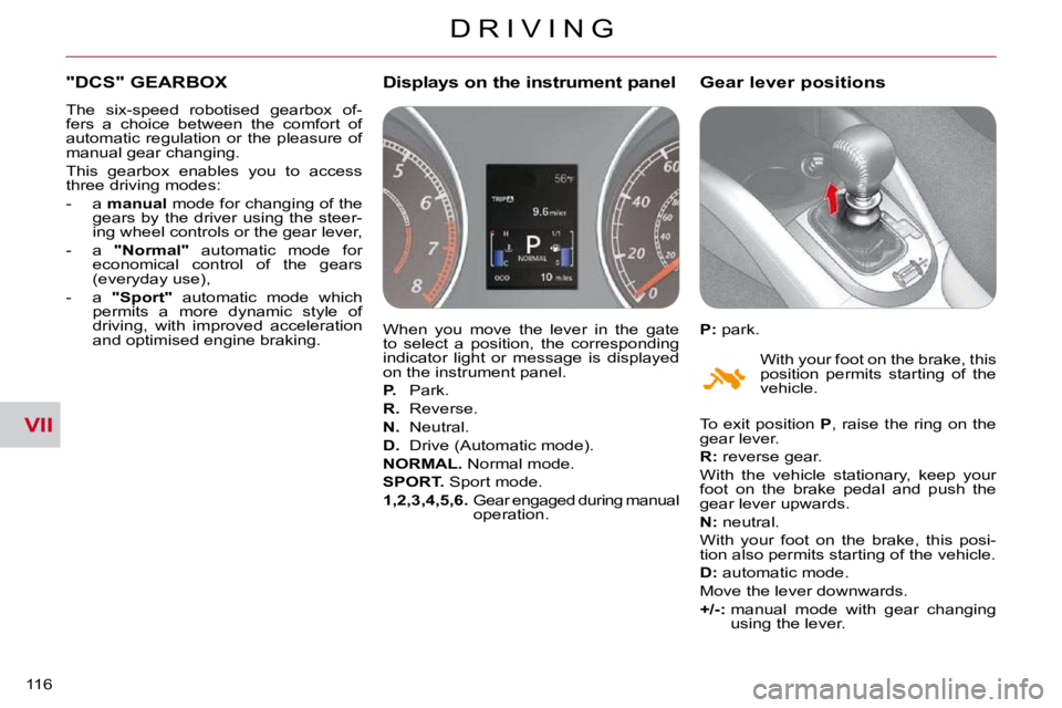 CITROEN C CROSSER 2009  Owners Manual VII
D R I V I N G
116 
"DCS" GEARBOX 
 The  six-speed  robotised  gearbox  of- 
fers  a  choice  between  the  comfort  of 
automatic  regulation  or  the  pleasure  of 
manual gear changing.  
 This 