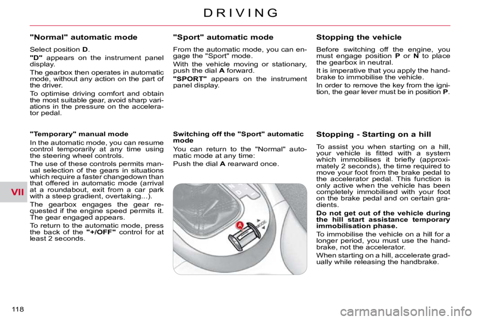 CITROEN C CROSSER 2009  Owners Manual VII
D R I V I N G
118 
  "Normal" automatic mode 
  Select position  D . 
  
"D"    appears  on  the  instrument  panel 
display.  
 The gearbox then operates in automatic  
mode,  without  any  actio