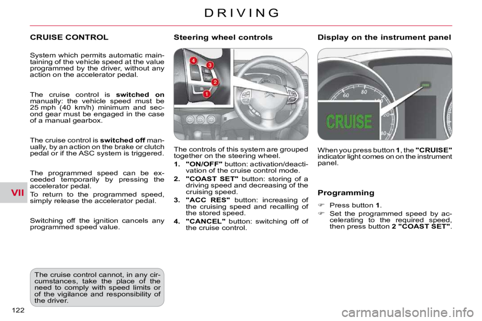 CITROEN C CROSSER 2009  Owners Manual VII
D R I V I N G
122 
  Programming 
   
�    Press button   1 . 
  
�    Set  the  programmed  speed  by  ac-
celerating  to  the  required  speed,  
then press button   2 "COAST SET" .   
 CR