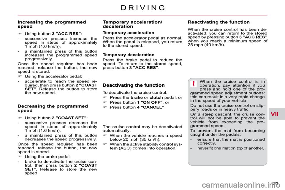 CITROEN C CROSSER 2009  Owners Manual VII
!
D R I V I N G
123 
 When  the  cruise  control  is  in  
operation,  pay  attention  if  you 
press  and  hold  one  of  the  pro-
grammed speed adjustment buttons: 
this can result in a very ra