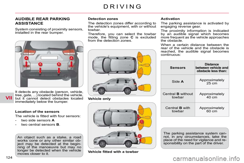 CITROEN C CROSSER 2009  Owners Manual VII
D R I V I N G
124 
AUDIBLE REAR PARKING 
ASSISTANCE 
 It detects any obstacle (person, vehicle,  
tree, gate, ...) located behind the vehicle, 
but  it  cannot  detect  obstacles  located 
immedia