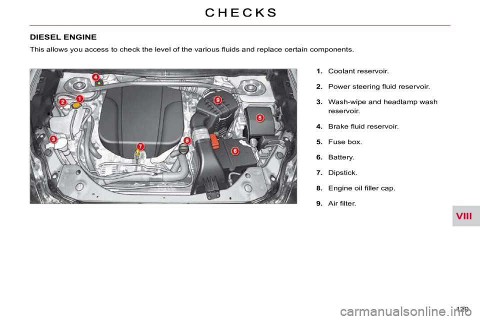 CITROEN C CROSSER 2009  Owners Manual VIII
129 
DIESEL ENGINE 
� �T�h�i�s� �a�l�l�o�w�s� �y�o�u� �a�c�c�e�s�s� �t�o� �c�h�e�c�k� �t�h�e� �l�e�v�e�l� �o�f� �t�h�e� �v�a�r�i�o�u�s� �ﬂ� �u�i�d�s� �a�n�d� �r�e�p�l�a�c�e� �c�e�r�t�a�i�n� �c�