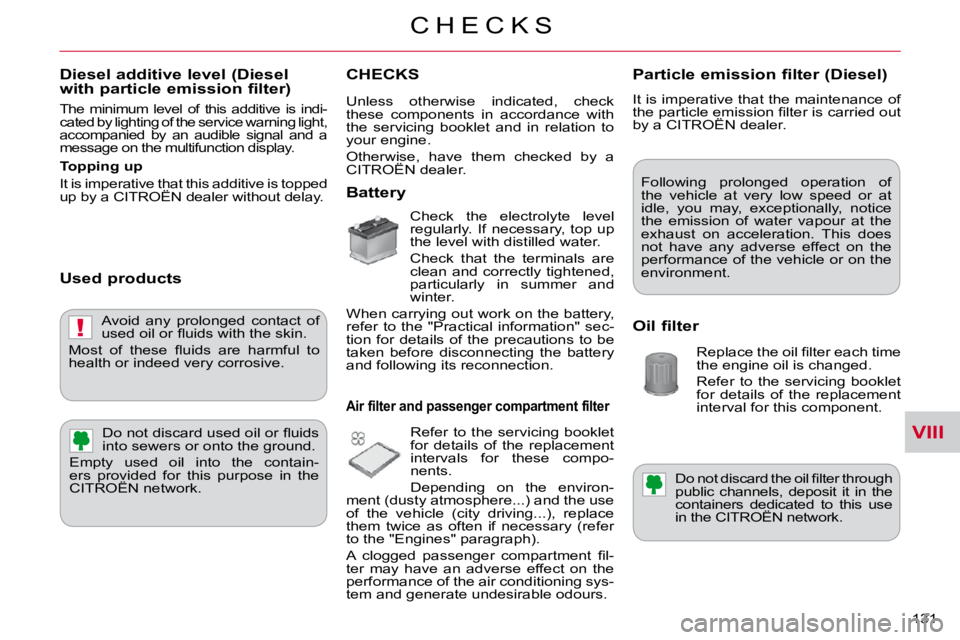 CITROEN C CROSSER 2009  Owners Manual VIII
!
C H E C K S
131 
  Diesel additive level (Diesel with particle emission filter) 
 The  minimum  level  of  this  additive  is  indi- 
cated by lighting of the service warning light, 
accompanie