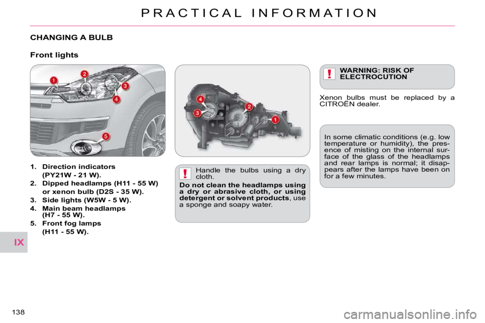 CITROEN C CROSSER 2009  Owners Manual IX
!
!
P R A C T I C A L   I N F O R M A T I O N
�1�3�8� 
CHANGING A BULB  
� � �H�a�n�d�l�e�  �t�h�e�  �b�u�l�b�s�  �u�s�i�n�g�  �a�  �d�r�y�  
cloth. 
  
Do not clean the headlamps using 
a  dry  or