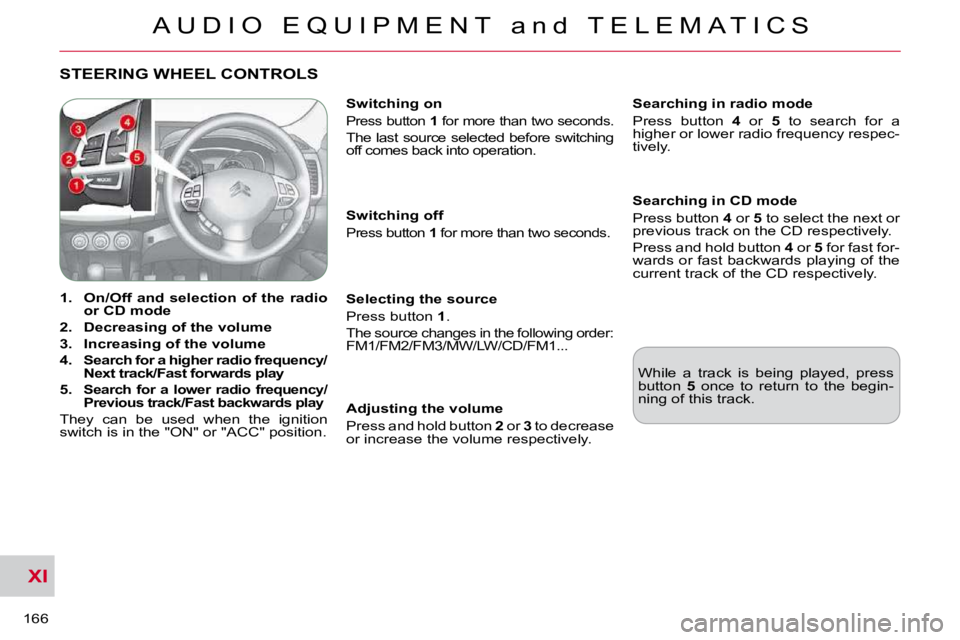 CITROEN C CROSSER 2009 Owners Manual XI
A U D I O E Q U I P M E N T a n d T E L E M A T I C S
166
STEERING WHEEL CONTROLS
1. On/Off and selection of the radio
or CD mode
2. Decreasing of the volume
CITROEN C CROSSER 2009 Owners Manual XI
A U D I O E Q U I P M E N T a n d T E L E M A T I C S
166
STEERING WHEEL CONTROLS
1. On/Off and selection of the radio
or CD mode
2. Decreasing of the volume
