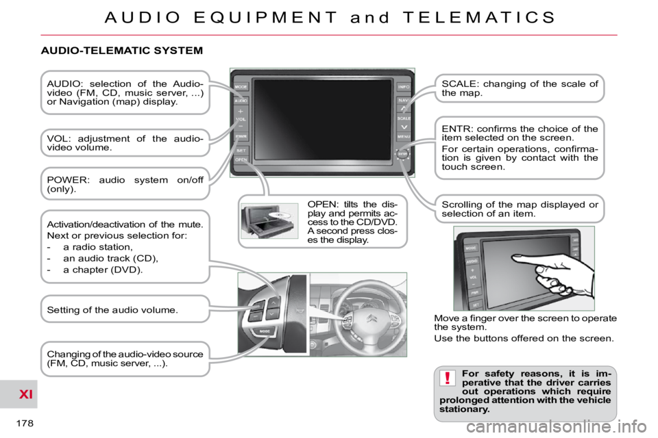 CITROEN C CROSSER 2009  Owners Manual XI
!
A U D I O   E Q U I P M E N T   a n d   T E L E M A T I C S
178 
  AUDIO:  selection  of  the  Audio- 
video  (FM,  CD,  music  server, ...) 
or Navigation (map) display.   
  VOL:  adjustment  o