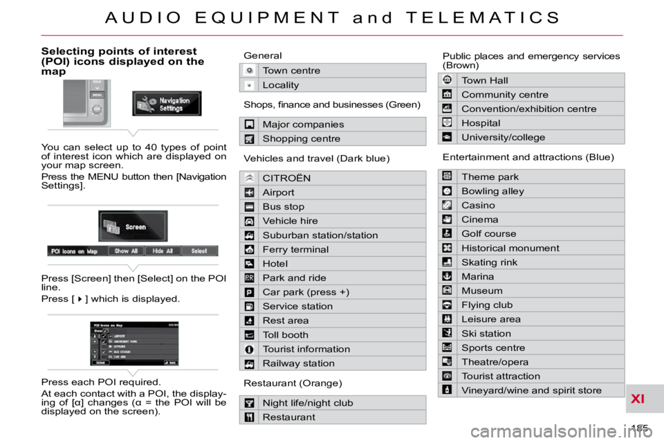 CITROEN C CROSSER 2009 Owners Manual XI
A U D I O E Q U I P M E N T a n d T E L E M A T I C S
185
Selecting points of interest (POI) icons displayed on the map
You can select up to 40 types of point
of interest icon CITROEN C CROSSER 2009 Owners Manual XI
A U D I O E Q U I P M E N T a n d T E L E M A T I C S
185
Selecting points of interest (POI) icons displayed on the map
You can select up to 40 types of point
of interest icon
