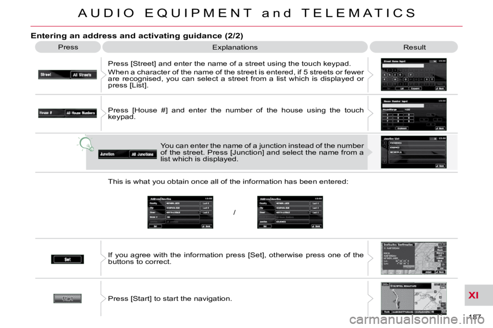 CITROEN C CROSSER 2009  Owners Manual XI
/
A U D I O   E Q U I P M E N T   a n d   T E L E M A T I C S
187 
  Entering an address and activating guidance (2/2) 
 Press  Explanations   Result 
 Press [Street] and enter the name of a street