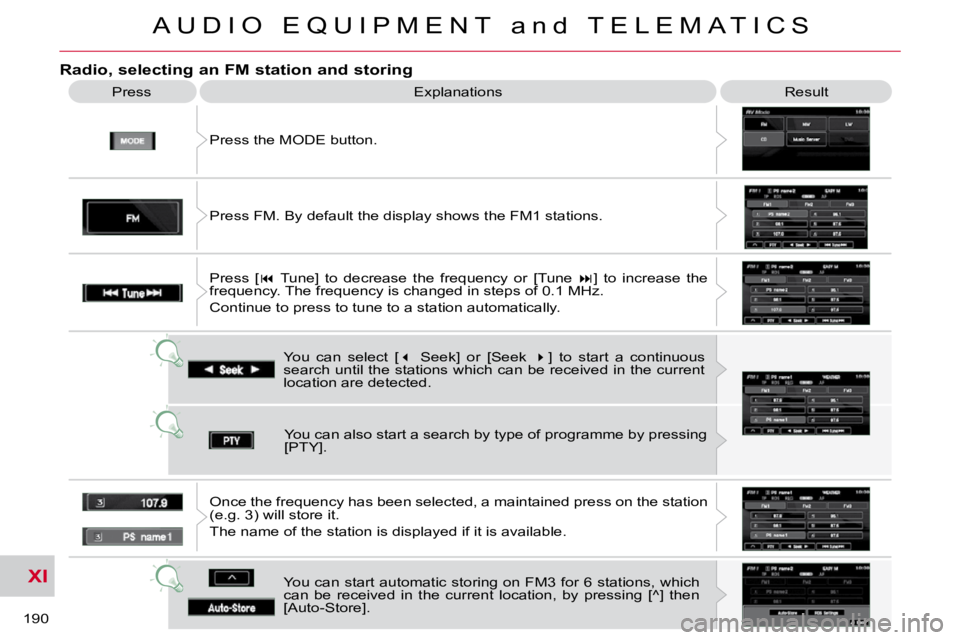 CITROEN C CROSSER 2009  Owners Manual XI
A U D I O   E Q U I P M E N T   a n d   T E L E M A T I C S
190 
  Radio, selecting an FM station and storing 
 Press the MODE button. 
 Press 
 Explanations   Result 
 You  can  select  [  �   