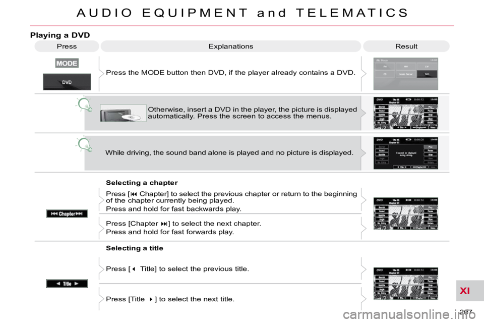 CITROEN C CROSSER 2009  Owners Manual XI
A U D I O   E Q U I P M E N T   a n d   T E L E M A T I C S
207 
Playing a DVD 
 Result 
 Explanations 
  Selecting a chapter 
 Press the MODE button then DVD, if the player already contains 
a DVD