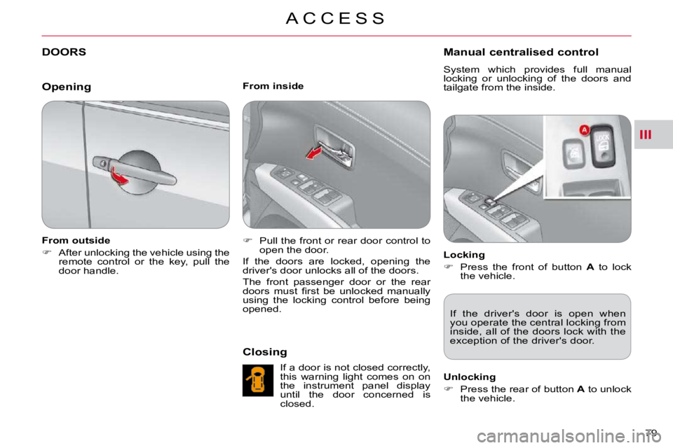 CITROEN C CROSSER 2009  Owners Manual III
A C C E S S
79 
DOORS 
  From outside  
   
�    After unlocking the vehicle using the 
remote  control  or  the  key,  pull  the  
door handle.      From inside  
   
�    Pull the front or